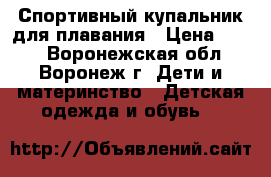 Спортивный купальник для плавания › Цена ­ 350 - Воронежская обл., Воронеж г. Дети и материнство » Детская одежда и обувь   